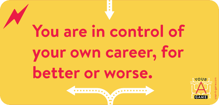 You are in control of your own career, for better or worse.
