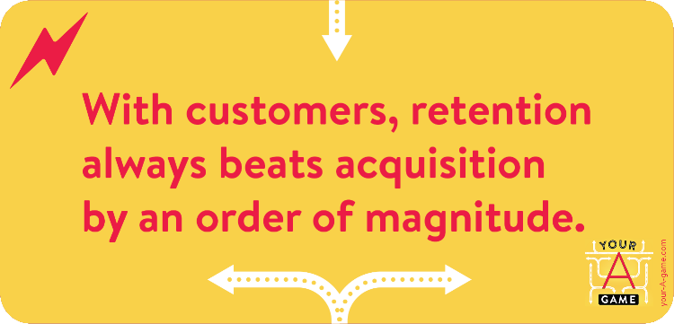 With customers, retention always beats acquisition by an order of magnitude.