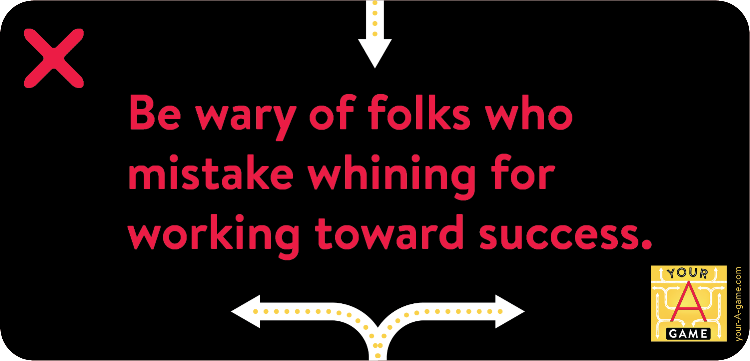 Be wary of folks who mistake whining for working toward success.