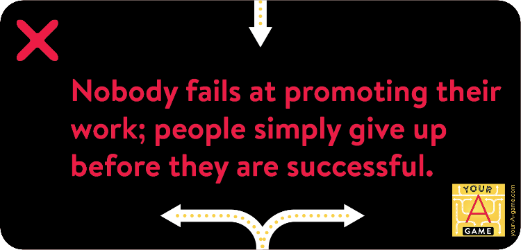 Nobody fails at promoting their work; people simply give up before they are successful. 