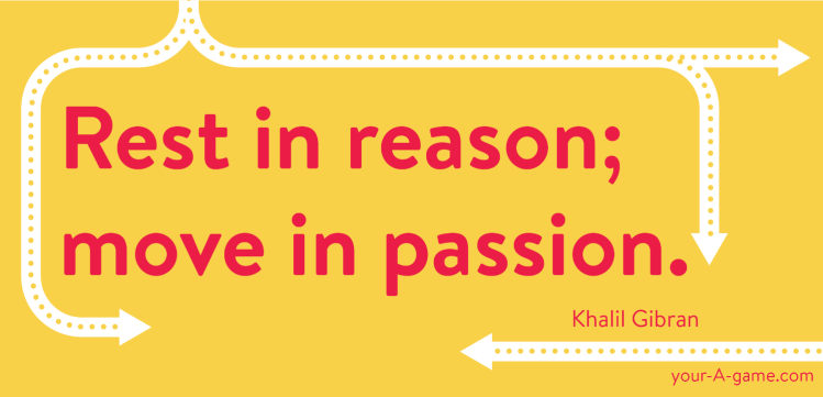 Rest in reason; move in passion. — Khalil Gibran