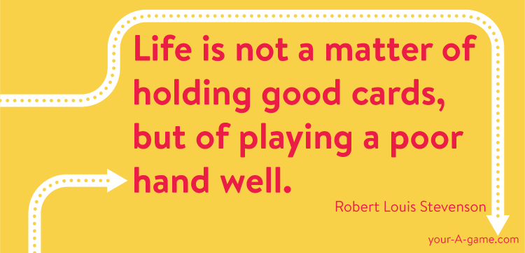 Life is not a matter of holding good cards, but of playing a poor hand well. — Robert Louis Stevenson