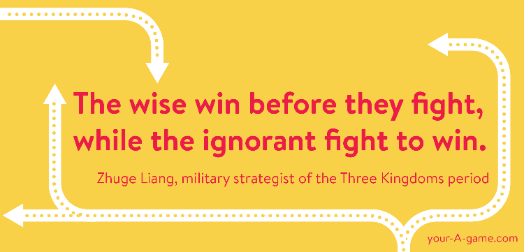 The wise win before they fight, while the ignorant fight to win. — Zhuge Liang, military strategist of the Three Kingdoms period 