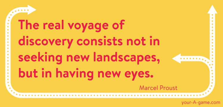 The real voyage of discovery consists not in seeking new landscapes, but in having new eyes. — Marcel Proust